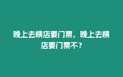 晚上去橫店要門票，晚上去橫店要門票不？