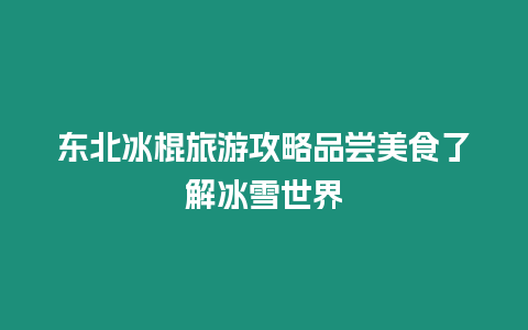 東北冰棍旅游攻略品嘗美食了解冰雪世界