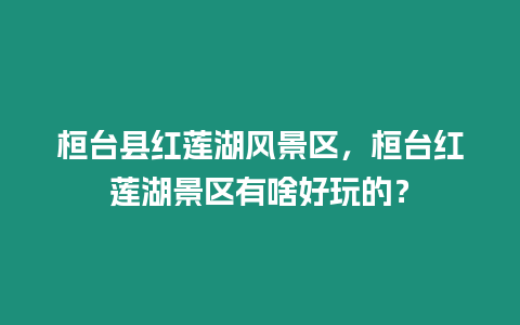 桓臺縣紅蓮湖風景區，桓臺紅蓮湖景區有啥好玩的？