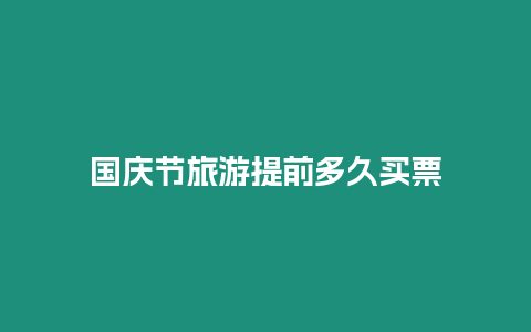 國慶節(jié)旅游提前多久買票