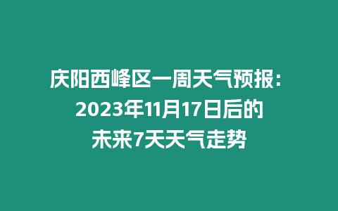 慶陽西峰區(qū)一周天氣預(yù)報: 2023年11月17日后的未來7天天氣走勢