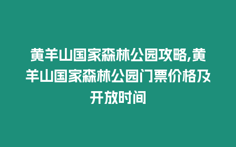 黃羊山國(guó)家森林公園攻略,黃羊山國(guó)家森林公園門(mén)票價(jià)格及開(kāi)放時(shí)間