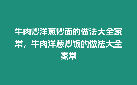 牛肉炒洋蔥炒面的做法大全家常，牛肉洋蔥炒飯的做法大全家常