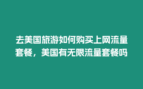 去美國(guó)旅游如何購(gòu)買(mǎi)上網(wǎng)流量套餐，美國(guó)有無(wú)限流量套餐嗎