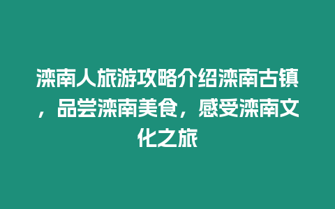 灤南人旅游攻略介紹灤南古鎮，品嘗灤南美食，感受灤南文化之旅