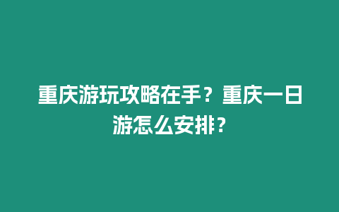 重慶游玩攻略在手？重慶一日游怎么安排？