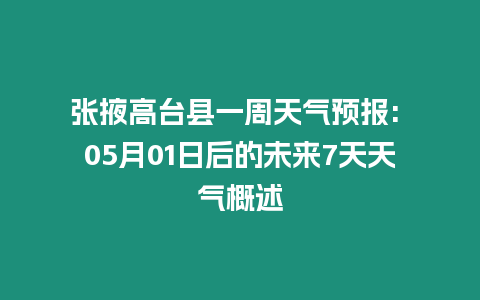 張掖高臺縣一周天氣預報: 05月01日后的未來7天天氣概述