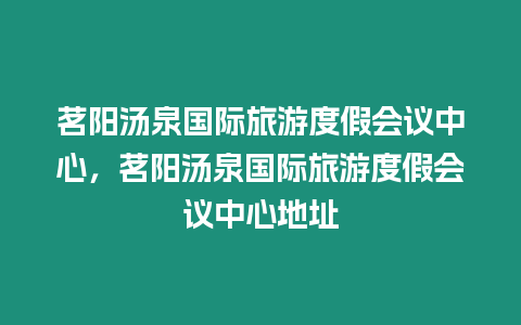 茗陽湯泉國際旅游度假會(huì)議中心，茗陽湯泉國際旅游度假會(huì)議中心地址