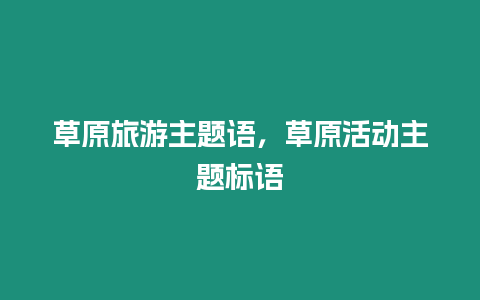 草原旅游主題語，草原活動主題標語