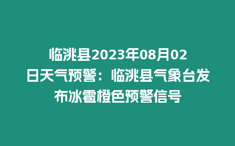 臨洮縣2023年08月02日天氣預警：臨洮縣氣象臺發布冰雹橙色預警信號