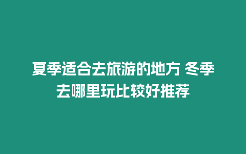 夏季適合去旅游的地方 冬季去哪里玩比較好推薦