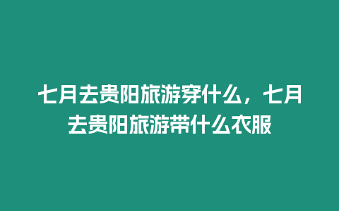 七月去貴陽旅游穿什么，七月去貴陽旅游帶什么衣服