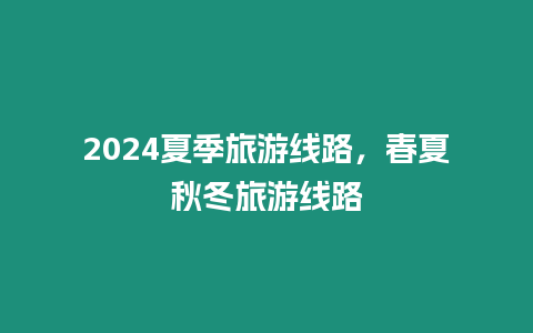 2024夏季旅游線路，春夏秋冬旅游線路