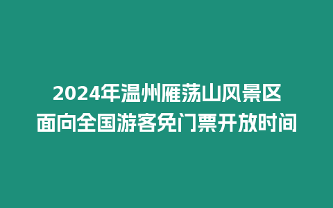 2024年溫州雁蕩山風景區面向全國游客免門票開放時間