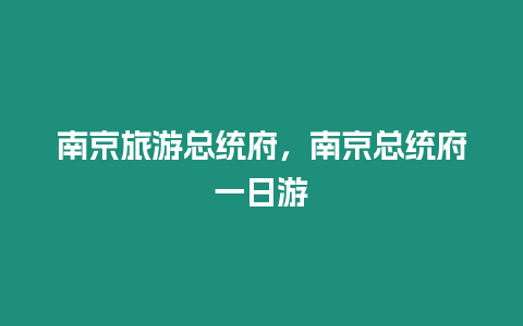 南京旅游總統(tǒng)府，南京總統(tǒng)府一日游