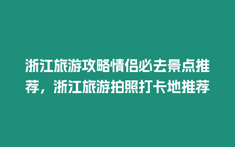 浙江旅游攻略情侶必去景點推薦，浙江旅游拍照打卡地推薦