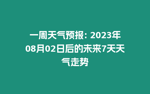 一周天氣預(yù)報(bào): 2023年08月02日后的未來7天天氣走勢