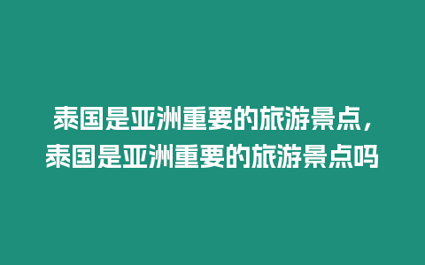 泰國是亞洲重要的旅游景點，泰國是亞洲重要的旅游景點嗎