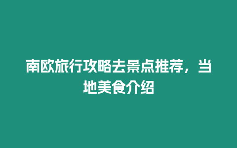 南歐旅行攻略去景點推薦，當地美食介紹