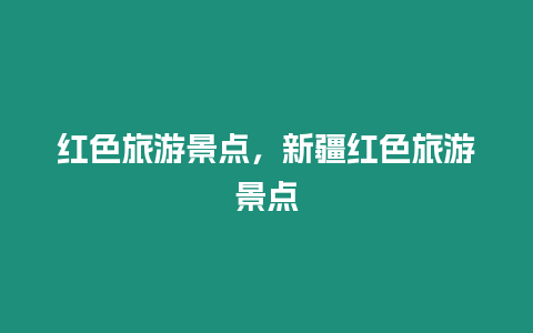 紅色旅游景點(diǎn)，新疆紅色旅游景點(diǎn)