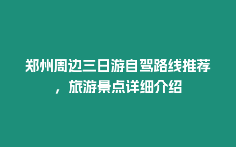 鄭州周邊三日游自駕路線推薦，旅游景點詳細介紹