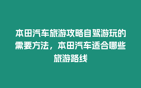 本田汽車旅游攻略自駕游玩的需要方法，本田汽車適合哪些旅游路線