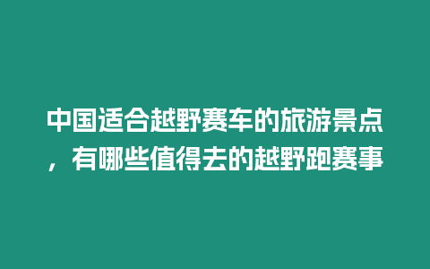 中國適合越野賽車的旅游景點，有哪些值得去的越野跑賽事