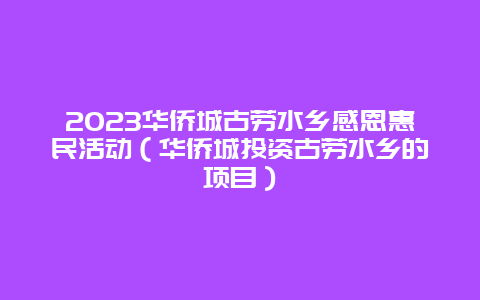 2024華僑城古勞水鄉感恩惠民活動（華僑城投資古勞水鄉的項目）