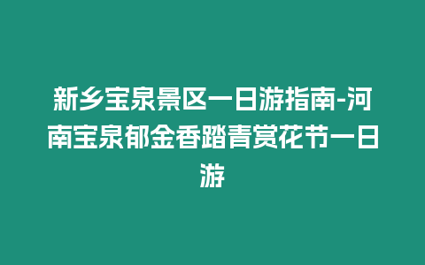 新鄉寶泉景區一日游指南-河南寶泉郁金香踏青賞花節一日游