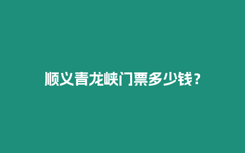 順義青龍峽門票多少錢？