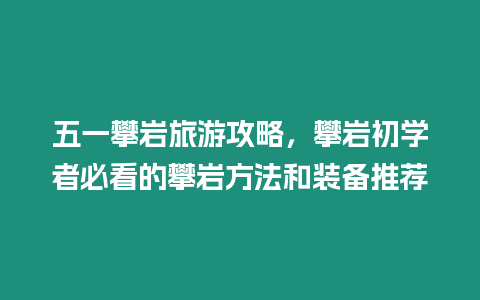 五一攀巖旅游攻略，攀巖初學者必看的攀巖方法和裝備推薦