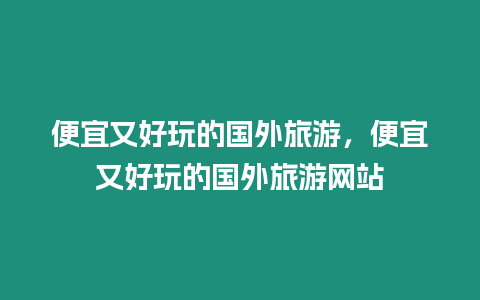 便宜又好玩的國外旅游，便宜又好玩的國外旅游網站