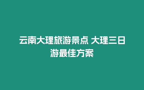 云南大理旅游景點 大理三日游最佳方案