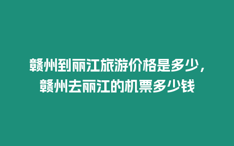 贛州到麗江旅游價格是多少，贛州去麗江的機票多少錢