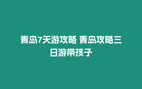 青島7天游攻略 青島攻略三日游帶孩子