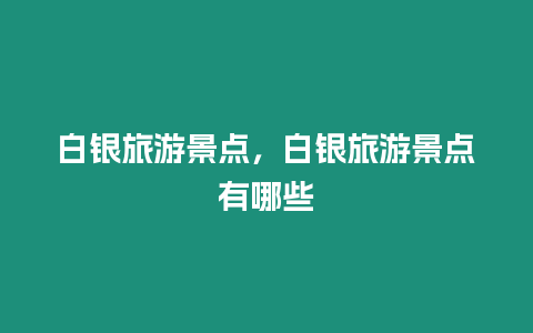 白銀旅游景點，白銀旅游景點有哪些