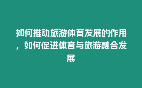 如何推動(dòng)旅游體育發(fā)展的作用，如何促進(jìn)體育與旅游融合發(fā)展