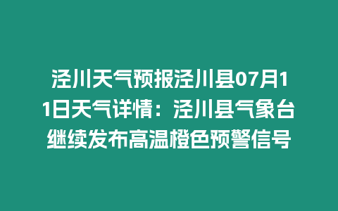 涇川天氣預(yù)報(bào)涇川縣07月11日天氣詳情：涇川縣氣象臺繼續(xù)發(fā)布高溫橙色預(yù)警信號