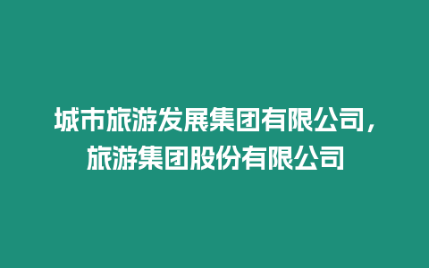 城市旅游發展集團有限公司，旅游集團股份有限公司