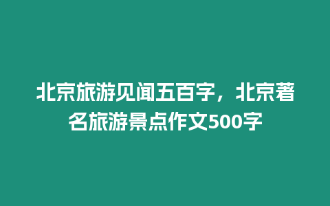 北京旅游見聞五百字，北京著名旅游景點作文500字