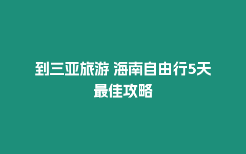 到三亞旅游 海南自由行5天最佳攻略