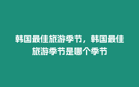 韓國最佳旅游季節，韓國最佳旅游季節是哪個季節