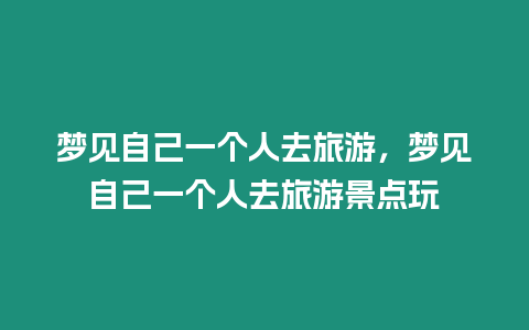 夢見自己一個人去旅游，夢見自己一個人去旅游景點玩