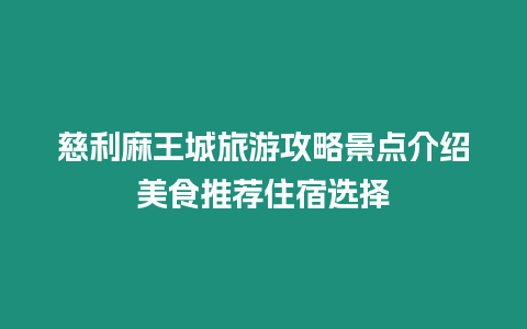 慈利麻王城旅游攻略景點介紹美食推薦住宿選擇