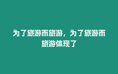 為了旅游而旅游，為了旅游而旅游體現(xiàn)了