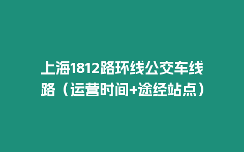 上海1812路環(huán)線公交車線路（運營時間+途經(jīng)站點）