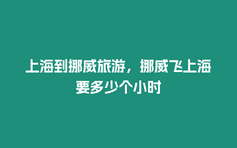 上海到挪威旅游，挪威飛上海要多少個(gè)小時(shí)