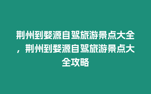 荊州到婺源自駕旅游景點(diǎn)大全，荊州到婺源自駕旅游景點(diǎn)大全攻略