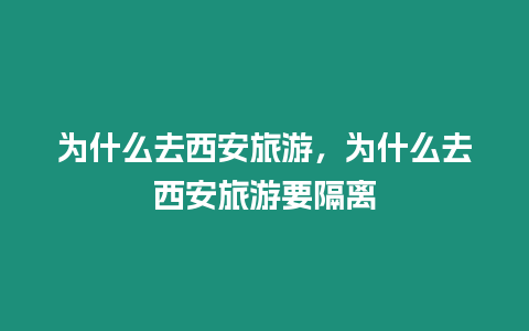 為什么去西安旅游，為什么去西安旅游要隔離