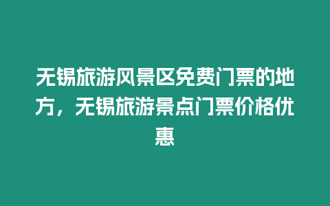 無錫旅游風景區免費門票的地方，無錫旅游景點門票價格優惠